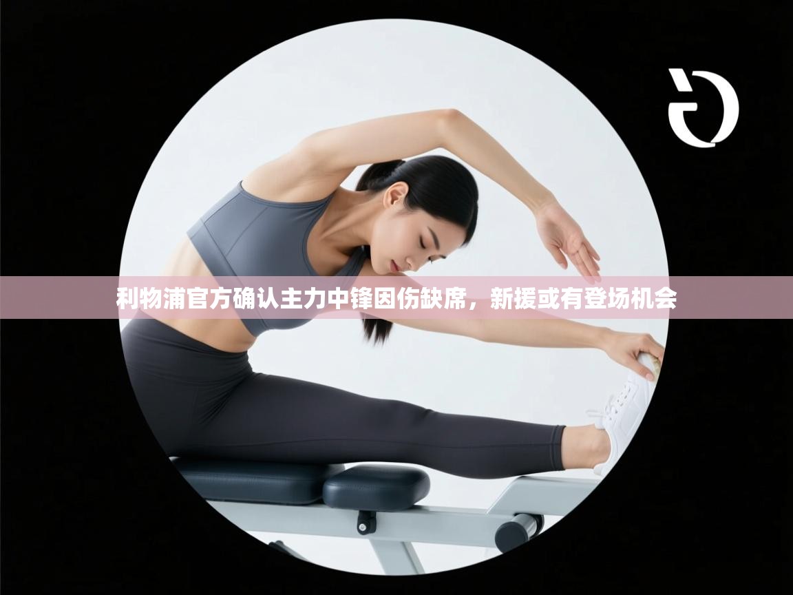 利物浦官方确认主力中锋因伤缺席，新援或有登场机会