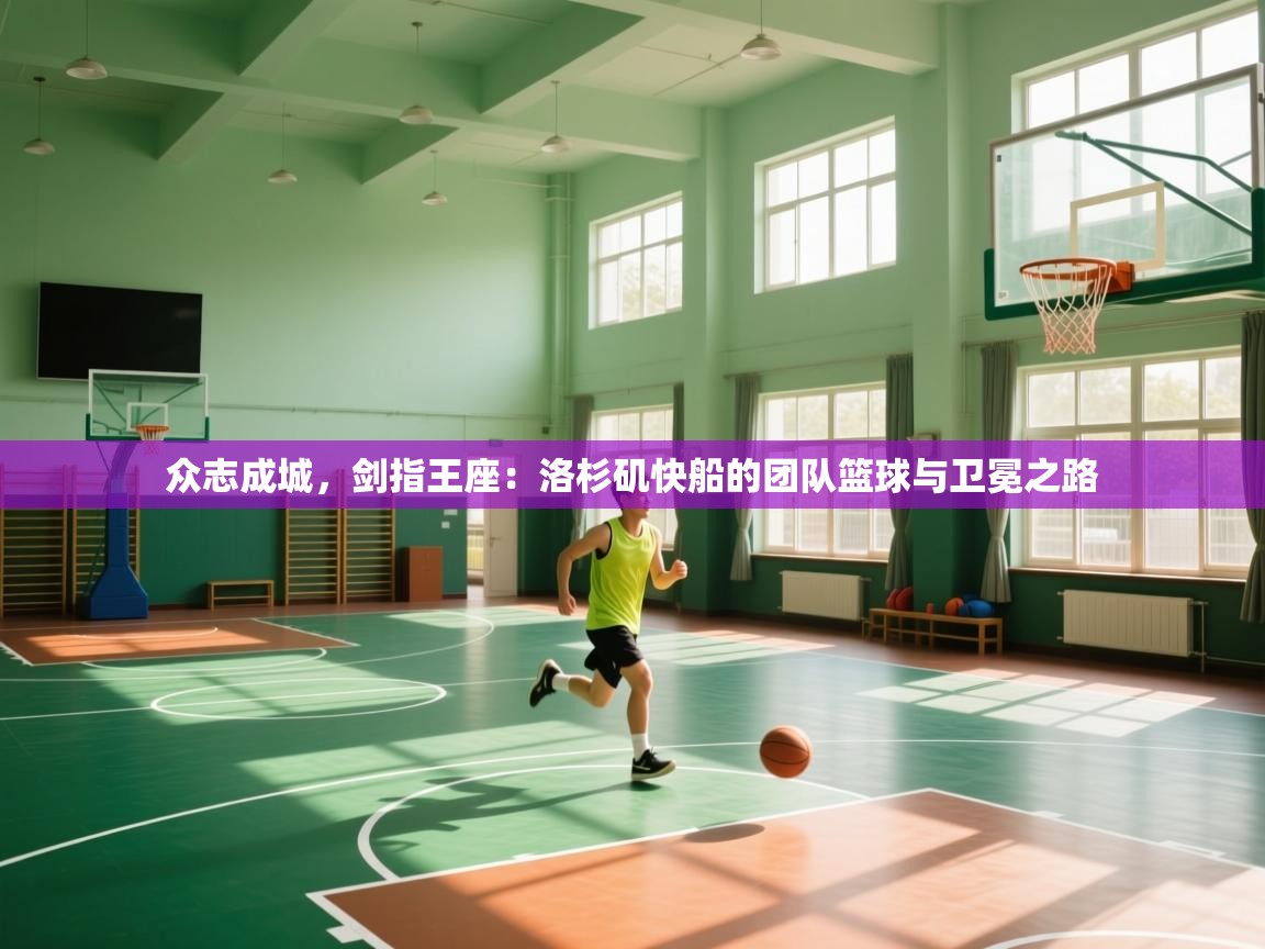 众志成城,剑指王座:洛杉矶快船的团队篮球与卫冕之路 第2张