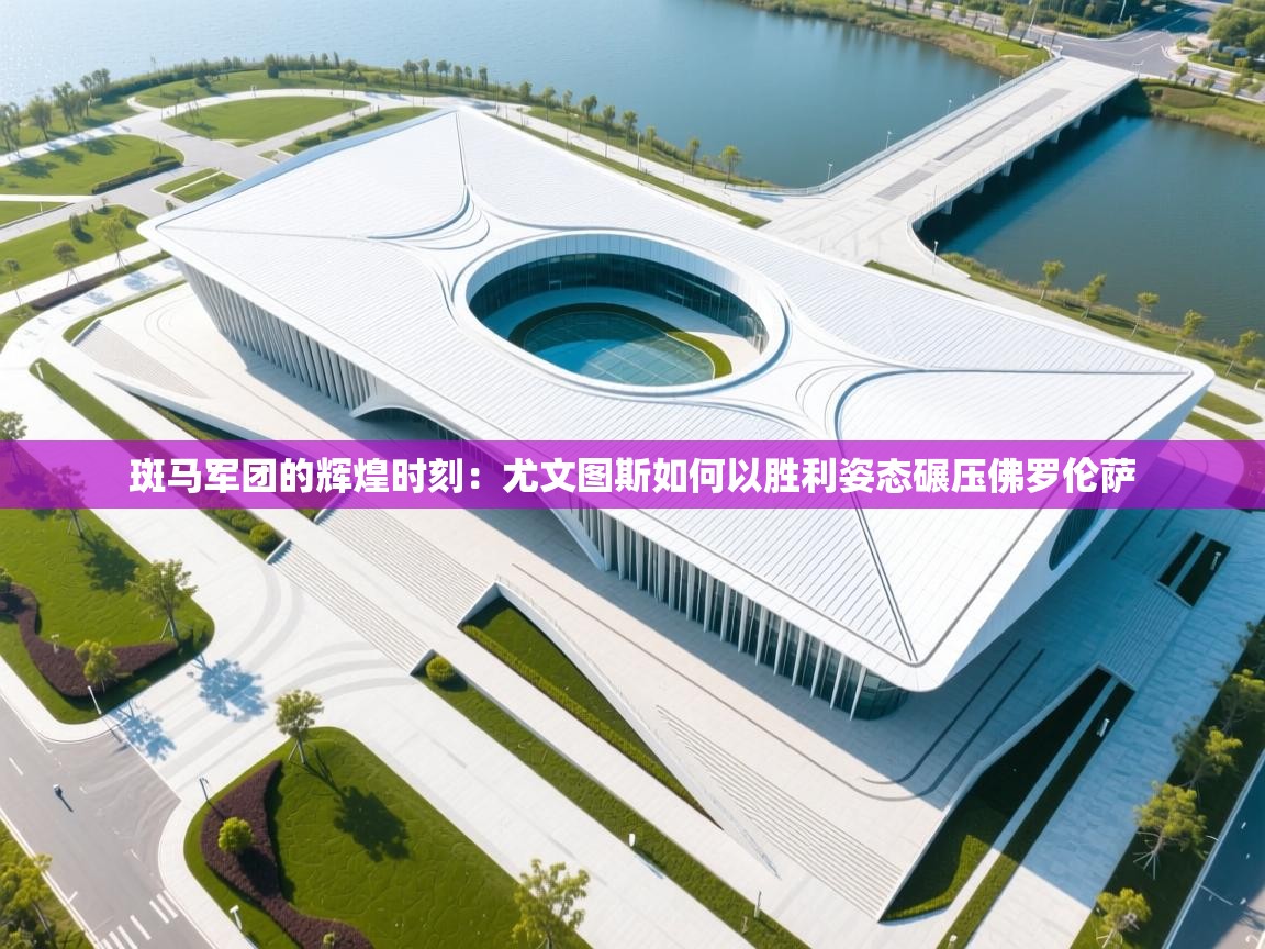 斑马军团的辉煌时刻：尤文图斯如何以胜利姿态碾压佛罗伦萨  第2张