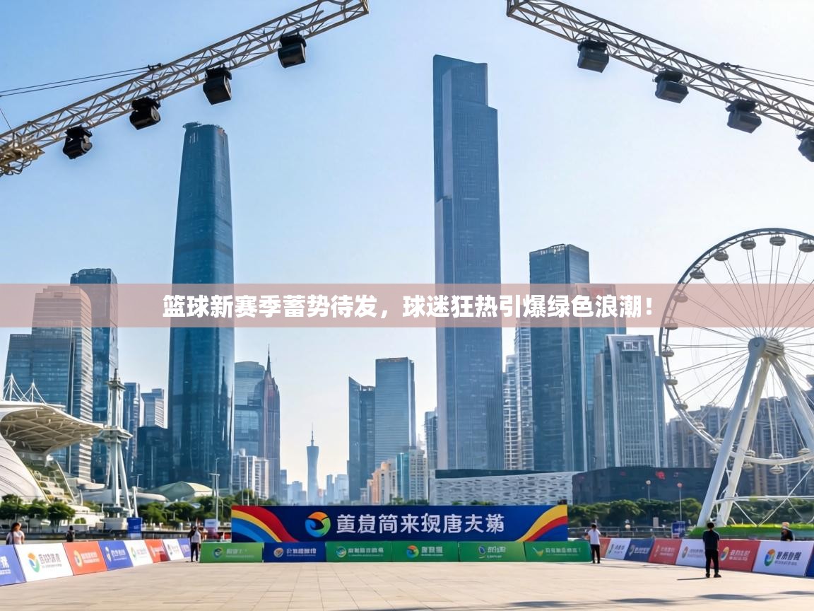 篮球新赛季蓄势待发，球迷狂热引爆绿色浪潮！