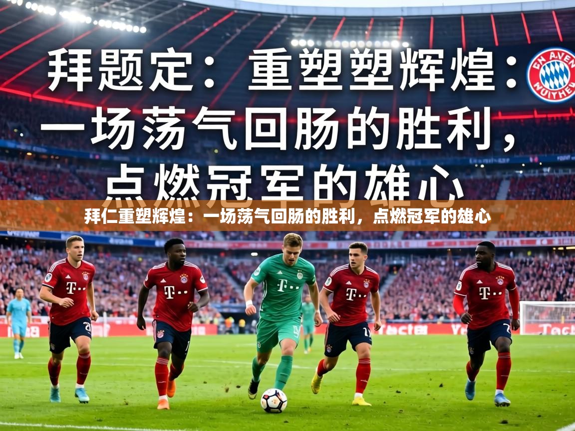 拜仁重塑辉煌：一场荡气回肠的胜利，点燃冠军的雄心  第2张